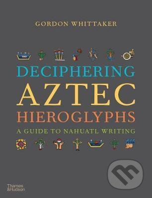 Deciphering Aztec Hieroglyphs - Gordon Whittaker, Thames & Hudson, 2021