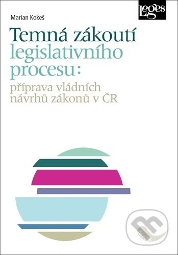 Temná zákoutí legislativního procesu - Marian Kokeš, Leges, 2021