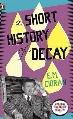 A Short History of Decay - E.M. Cioran, Penguin Books, 2010