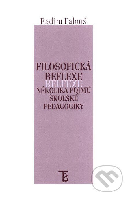 Filosofická reflexe několika pojmů školské pedagogiky - Radim Palouš, Karolinum, 2010