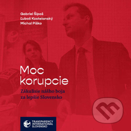 Moc korupcie - Gabriel Šípoš, Ľuboš Kostelanský, Michal Piško, Transparency International Slovensko, 2021
