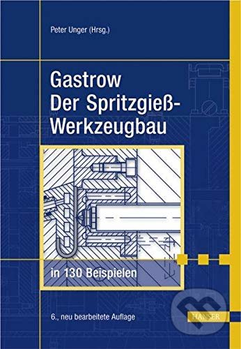 Gastrow: Der Spritzgießwerkzeugbau in 130 Beispielen - Peter Unger, Carl Hanser, 2006