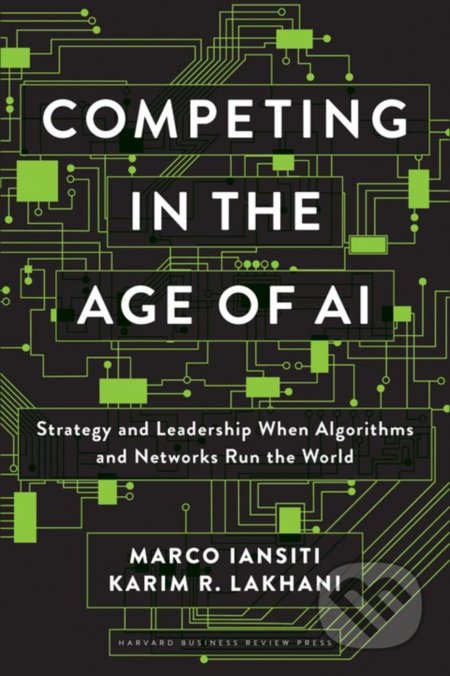 Competing in the Age of AI - Marco Iansiti, Karim R. Lakhani, Harvard Business Press, 2020