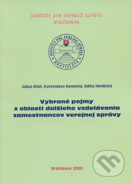 Vybrané pojmy z oblasti ďalšieho vzdelávania zamestnancov verejnej správy - Július Eliáš, Kvetoslava Konečná, Edita Hindická, Inštitút pre verejnú správu Bratislava, 2000