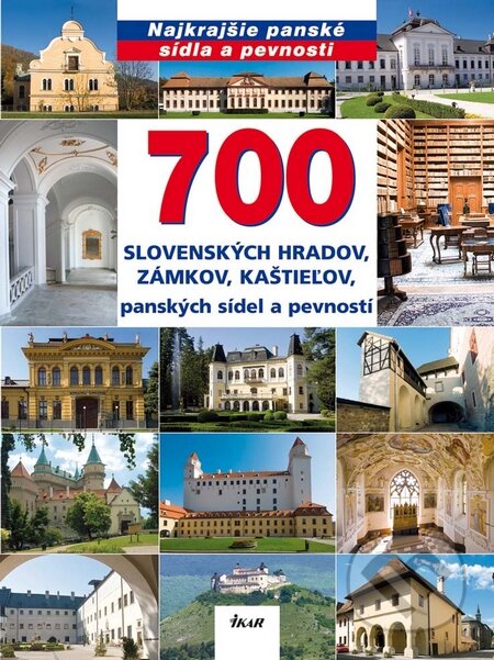 700 slovenských hradov, zámkov, kaštieľov, panských sídel a pevností - Ján Lacika, Ikar, 2010