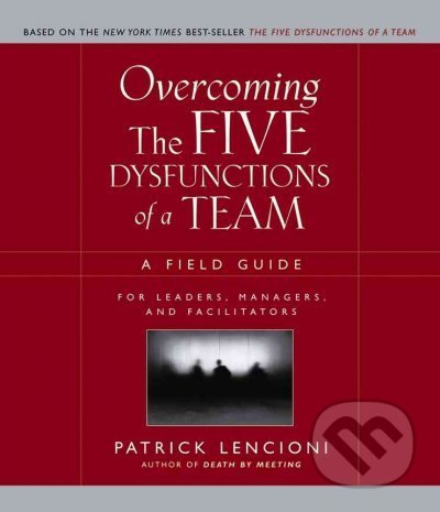Overcoming the Five Dysfunctions of a Team - Patrick M. Lencioni, Jossey Bass, 2005