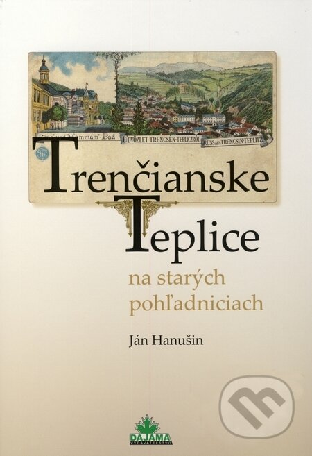Trenčianske Teplice na starých pohľadniciach - Ján Hanušin, DAJAMA, 2010