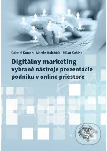 Digitálny marketing - vybrané nástroje prezentácie podniku v onlinepriestore - Gabriel Koman, Martin Holubčík, Milan Kubina, EDIS, 2020