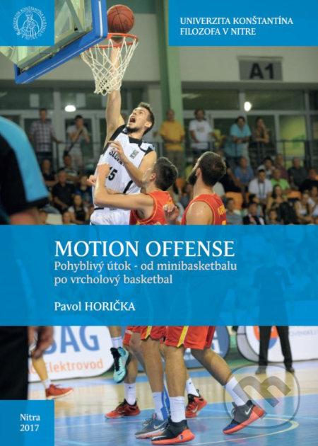 Motion offense. Pohyblivý útok od minibasketbalu po vrcholový basketbal - Pavol Horička, Univerzita Konštantína Filozofa v Nitre, 2017
