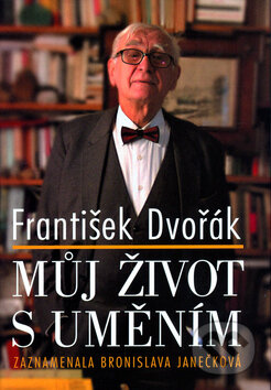 František Dvořák: Můj život s uměním - Bronislava Janečková, Nakladatelství Lidové noviny, 2010
