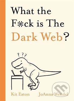 What the F*ck is The Dark Web? - Kit Eaton, JoAnna  Wendel, Hodder and Stoughton, 2021