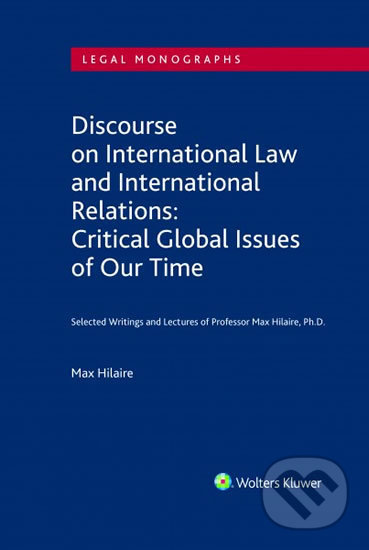 Discourse on International Law and International Relations: Critical Global Issues of Our Time. Selected Writings and Lectures of Professor Max Hilaire, Ph.D. - Max Hilaire, Wolters Kluwer, 2019