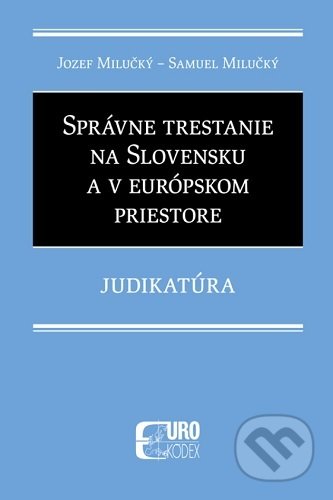 Správne trestanie na Slovensku a v európskom priestore - Judikatúra - Jozef Milučký, Eurokódex, 2021