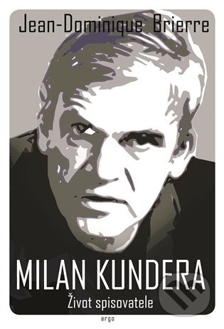 Milan Kundera - Život spisovatele - Jean-Dominique Brierre, Argo, 2021