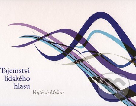Tajemství lidského hlasu - Vojtěch Mišun, Akademické nakladatelství, VUTIUM, 2010