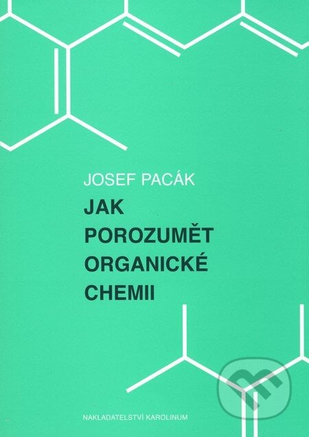 Jak porozumět organické chemii - Josef Pacák, Karolinum, 2010