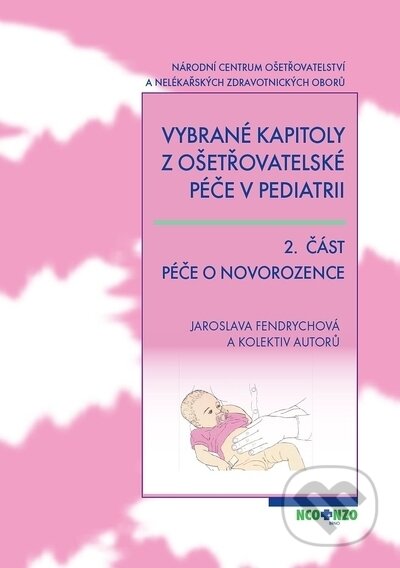 Vybrané kapitoly z ošetřovatelské péče v pediatrii 2. část - Jaroslava Fendrychová, kolektiv autorů, Národní centrum ošetrovatelství (NCO NZO), 2009