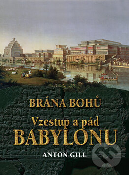 Vzestup a pád Babylonu -  Brána bohů - Anton Gill, Ottovo nakladatelství, 2010