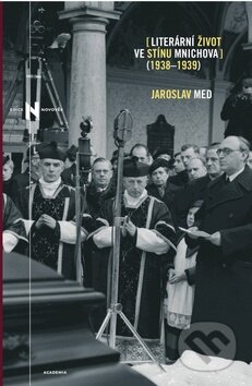 Literární život ve stínu Mnichova (1938 - 1939) - Jaroslav Med, Academia, 2010