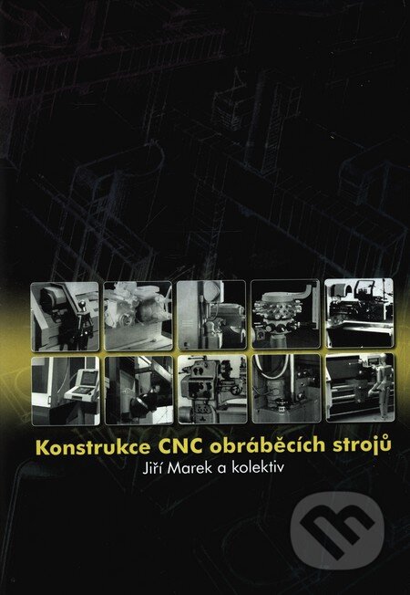 Konstrukce CNC obráběcích strojů - Jiří Marek a kol., MM publishing, 2010