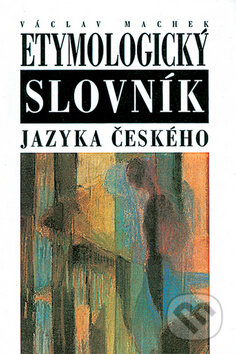Etymologický slovník jazyka českého - Václav Machek, Nakladatelství Lidové noviny, 2010