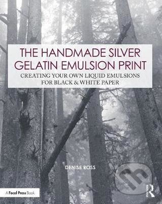 The Handmade Silver Gelatin Emulsion Print - Denise Ross, Routledge, 2018