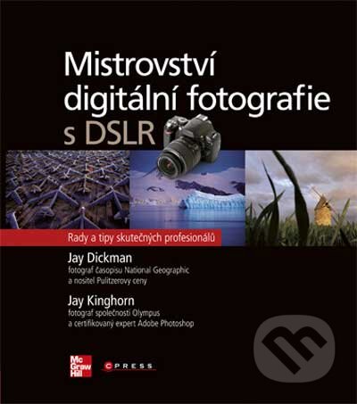 Mistrovství digitální fotografie s DSLR - Jay Dickman, Jay Kinghorn, Computer Press, 2010