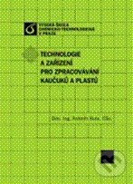 Technologie a zařízení pro zpracovávání kaučuků a plastů - Antonín Kuta, Vydavatelství VŠCHT