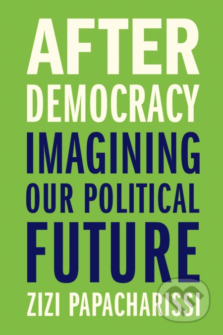 After Democracy - Zizi Papacharissi, Yale University Press, 2021