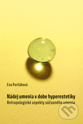 Nádej umenia v dobe hyperestetiky - Eva Pariláková, Pavel Mervart, 2021