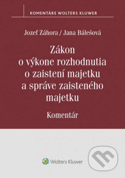 Zákon o výkone rozhodnutia o zaistení majetku a správe zaisteného majetku - Jozef Záhora, Jana Bálešová, Wolters Kluwer, 2021