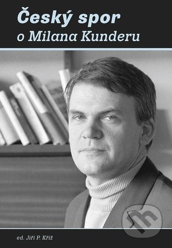 Český spor o Milana Kunderu - Jiří Kříž, Galén, 2021