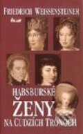 Kniha: Habsburské ženy na cudzích trónoch (Friedrich Weissensteiner)