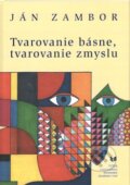 Kniha: Tvarovanie básne, tvarovanie zmyslu (Ján Zambor). VEDA, 2011