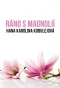 Kniha: Ráno s magnolií (Hana Karolina Kobulejová). Plot, 2011