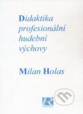Didaktika profesionální hudební výchovy - Milan Holas, Akademie múzických umění, 1999