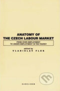 Anatomy of the Czech Labour Market: From Over-Employment to Under-Empoyment in Ten Years? - Vladislav Flek, Karolinum, 2007