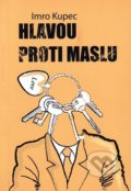 Hlavou proti maslu - Imro Kupec, Vydavateľstvo Spolku slovenských spisovateľov, 2011