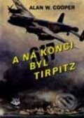 Kniha: A na konci byl Tirpitz (Alan W. Cooper). Toužimský & Moravec, 2002