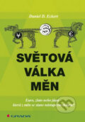 Kniha: Světová válka měn (Daniel D. Eckert). Grada
