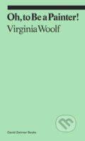 Oh, To Be a Painter! - Virginia Woolf, David Zwirner Books, 2021