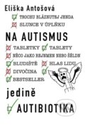 Kniha: Na autismus jedině autibiotika (Eliška Antošová). Igor Indruch, 2021