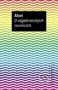 Kniha: O algebraických rovnicích (Henrik Abel Niels). OPS, 2012