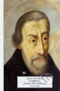 Jezuita Petr Kanisius (1521 – 1597) - James Brodrick, Refugium Velehrad-Roma, 2012