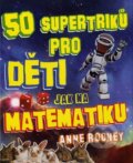 50 supertriků pro děti jak na matematiku - Anne Rooney, Fortuna Libri ČR, 2012