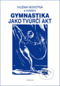 Gymnastika jako tvůrčí akt - Viléma Novotná a kol., Karolinum, 2012