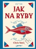 Kniha: Jak na ryby (Chris Yates). Jota, 2013