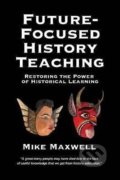 Kniha: Future-Focused History Teaching (Mike Maxwell)