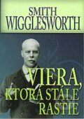 Kniha: Viera, ktorá stále rastie (Smith Wigglesworth). COM SK, 2012