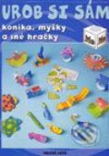 Urob si sám - koníka, myšky a iné hračky - Kolektív autorov, Slovenské pedagogické nakladateľstvo - Mladé letá, 2003